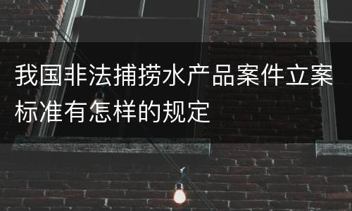 我国非法捕捞水产品案件立案标准有怎样的规定