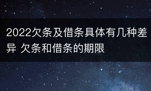 2022欠条及借条具体有几种差异 欠条和借条的期限