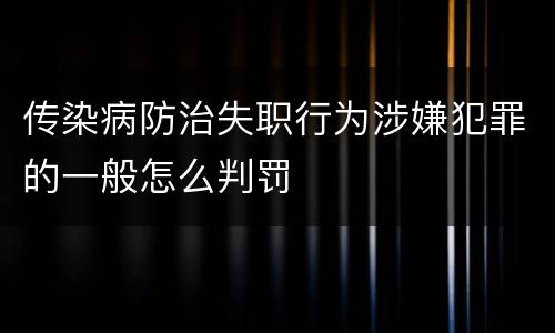 传染病防治失职行为涉嫌犯罪的一般怎么判罚