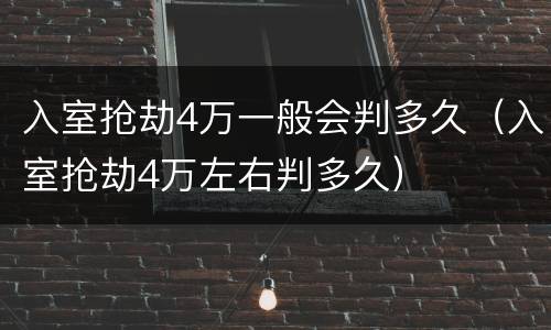 入室抢劫4万一般会判多久（入室抢劫4万左右判多久）