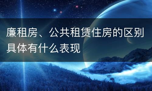 廉租房、公共租赁住房的区别具体有什么表现