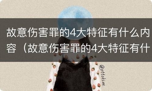 故意伤害罪的4大特征有什么内容（故意伤害罪的4大特征有什么内容呢）
