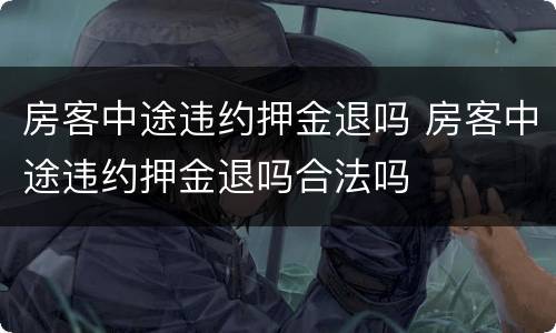 房客中途违约押金退吗 房客中途违约押金退吗合法吗