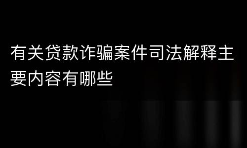有关贷款诈骗案件司法解释主要内容有哪些