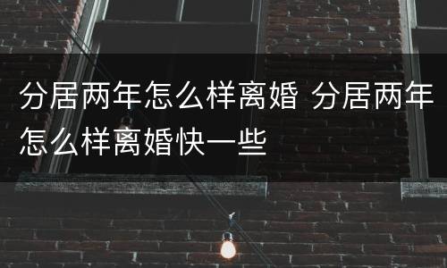 分居两年怎么样离婚 分居两年怎么样离婚快一些