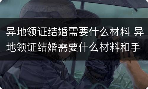 异地领证结婚需要什么材料 异地领证结婚需要什么材料和手续