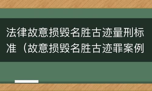 法律故意损毁名胜古迹量刑标准（故意损毁名胜古迹罪案例）