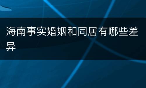 海南事实婚姻和同居有哪些差异