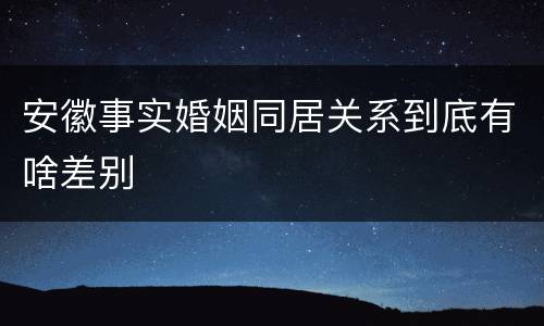 安徽事实婚姻同居关系到底有啥差别