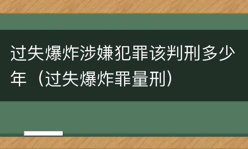 过失爆炸涉嫌犯罪该判刑多少年（过失爆炸罪量刑）