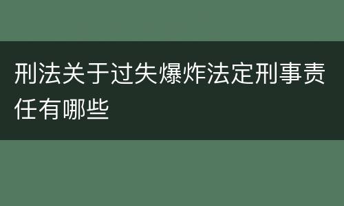 刑法关于过失爆炸法定刑事责任有哪些