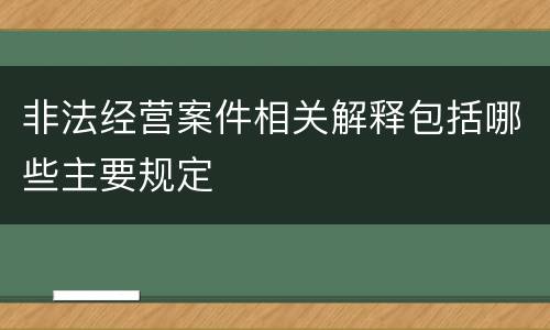 非法经营案件相关解释包括哪些主要规定