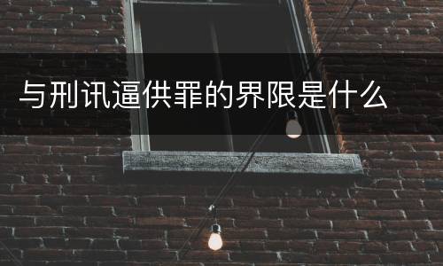 与刑讯逼供罪的界限是什么