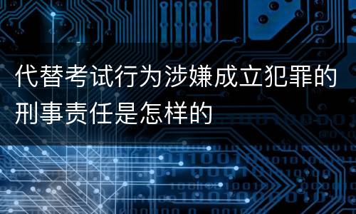 代替考试行为涉嫌成立犯罪的刑事责任是怎样的