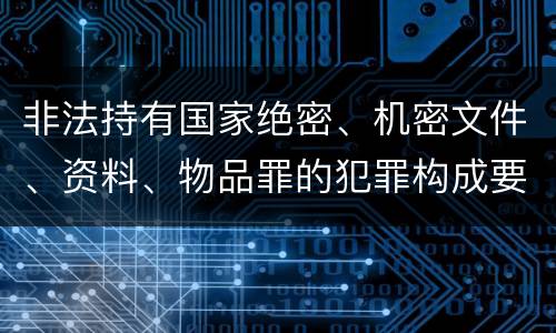 非法持有国家绝密、机密文件、资料、物品罪的犯罪构成要件