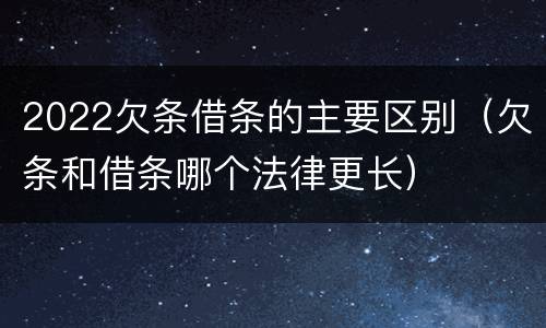 2022欠条借条的主要区别（欠条和借条哪个法律更长）