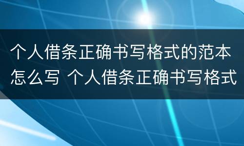个人借条正确书写格式的范本怎么写 个人借条正确书写格式的范本怎么写图片