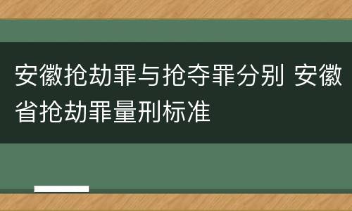 安徽抢劫罪与抢夺罪分别 安徽省抢劫罪量刑标准
