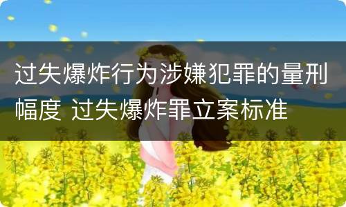 过失爆炸行为涉嫌犯罪的量刑幅度 过失爆炸罪立案标准