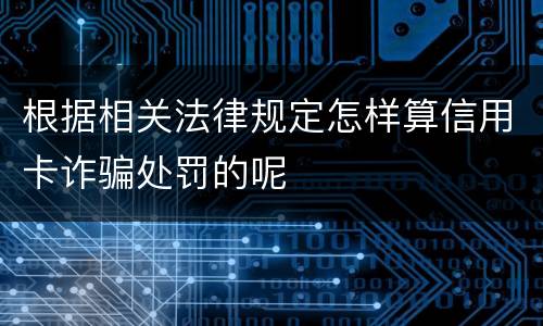 根据相关法律规定怎样算信用卡诈骗处罚的呢