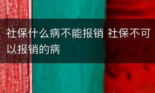 社保什么病不能报销 社保不可以报销的病