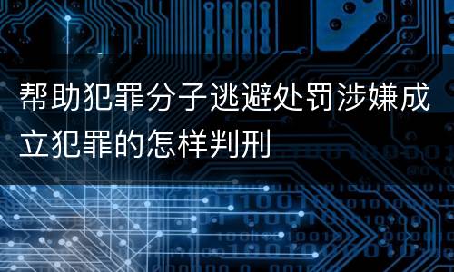 帮助犯罪分子逃避处罚涉嫌成立犯罪的怎样判刑