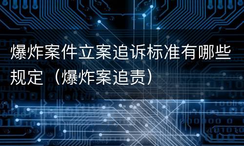 爆炸案件立案追诉标准有哪些规定（爆炸案追责）