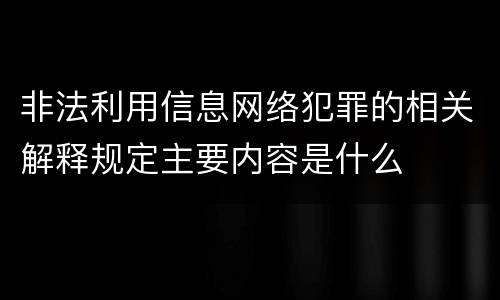 非法利用信息网络犯罪的相关解释规定主要内容是什么