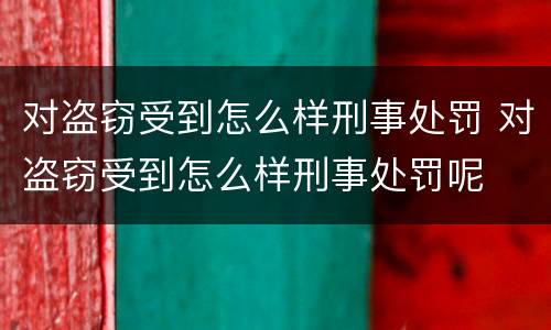对盗窃受到怎么样刑事处罚 对盗窃受到怎么样刑事处罚呢