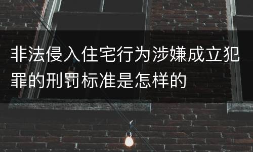 非法侵入住宅行为涉嫌成立犯罪的刑罚标准是怎样的
