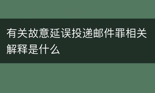 有关故意延误投递邮件罪相关解释是什么
