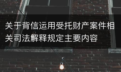 关于背信运用受托财产案件相关司法解释规定主要内容