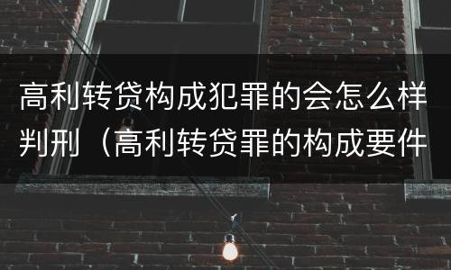 高利转贷构成犯罪的会怎么样判刑（高利转贷罪的构成要件）