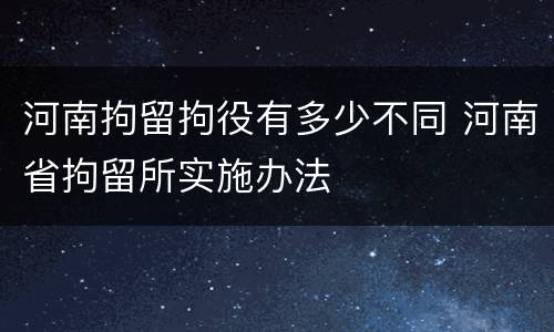 河南拘留拘役有多少不同 河南省拘留所实施办法