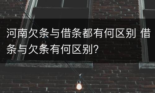 河南欠条与借条都有何区别 借条与欠条有何区别?