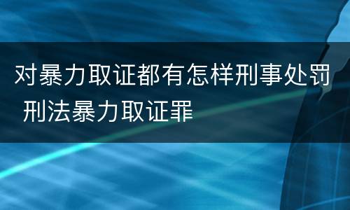 对暴力取证都有怎样刑事处罚 刑法暴力取证罪