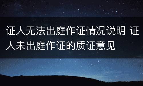 证人无法出庭作证情况说明 证人未出庭作证的质证意见