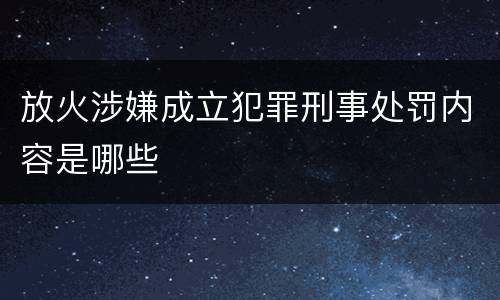 放火涉嫌成立犯罪刑事处罚内容是哪些