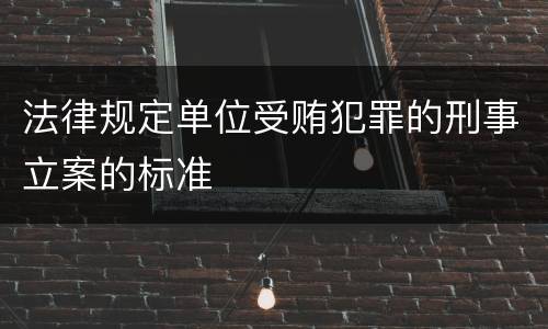 法律规定单位受贿犯罪的刑事立案的标准