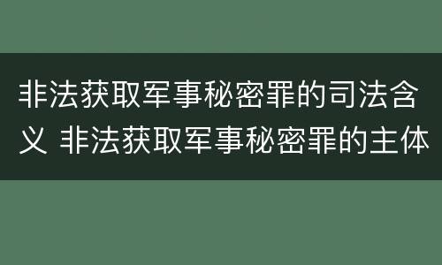 非法获取军事秘密罪的司法含义 非法获取军事秘密罪的主体