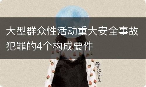 大型群众性活动重大安全事故犯罪的4个构成要件