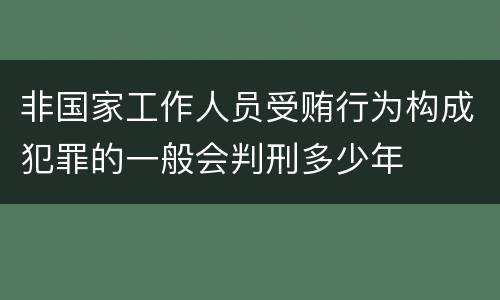 非国家工作人员受贿行为构成犯罪的一般会判刑多少年