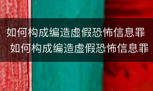 如何构成编造虚假恐怖信息罪 如何构成编造虚假恐怖信息罪的罪名