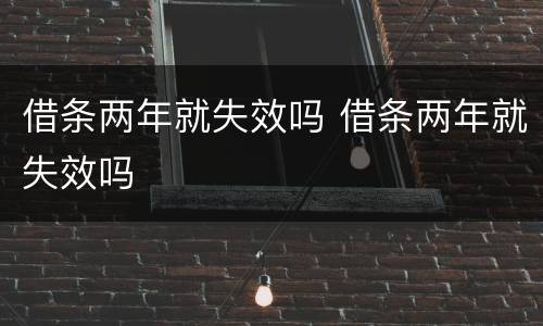 借条两年就失效吗 借条两年就失效吗