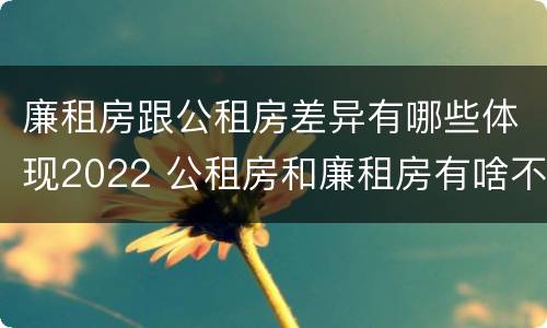 廉租房跟公租房差异有哪些体现2022 公租房和廉租房有啥不同