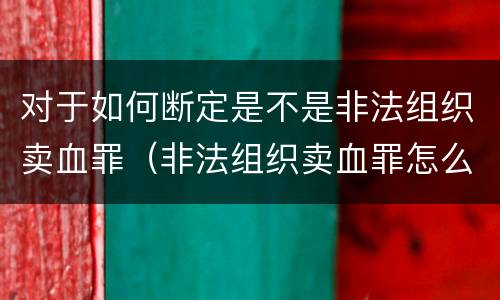 对于如何断定是不是非法组织卖血罪（非法组织卖血罪怎么判）