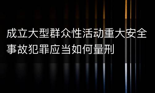 成立大型群众性活动重大安全事故犯罪应当如何量刑
