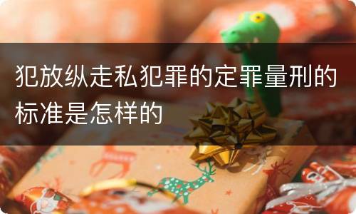犯放纵走私犯罪的定罪量刑的标准是怎样的