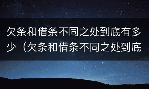欠条和借条不同之处到底有多少（欠条和借条不同之处到底有多少钱）