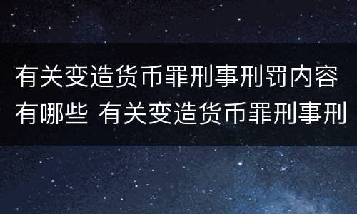 有关变造货币罪刑事刑罚内容有哪些 有关变造货币罪刑事刑罚内容有哪些规定